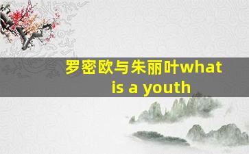 罗密欧与朱丽叶what is a youth